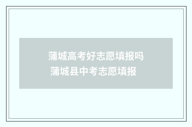 蒲城高考好志愿填报吗 蒲城县中考志愿填报