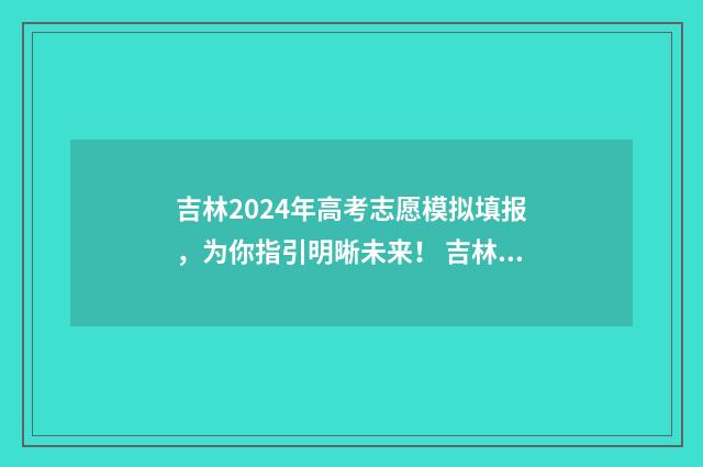 吉林2024年高考志愿模拟填报，为你指引明晰未来！ 吉林2024年高考录取分数线