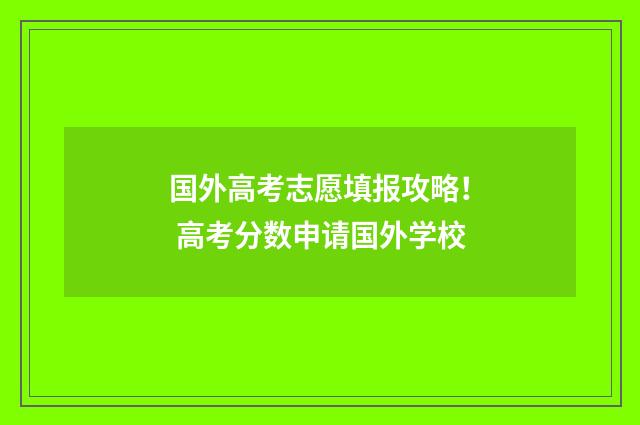 国外高考志愿填报攻略! 高考分数申请国外学校