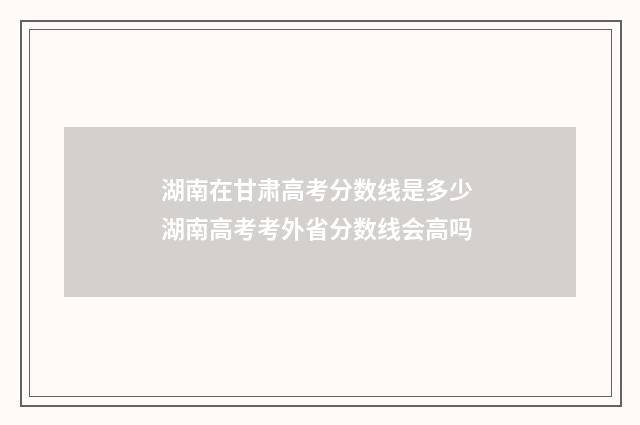 湖南在甘肃高考分数线是多少 湖南高考考外省分数线会高吗