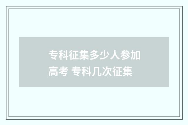 专科征集多少人参加高考 专科几次征集