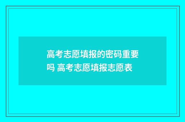 高考志愿填报的密码重要吗 高考志愿填报志愿表