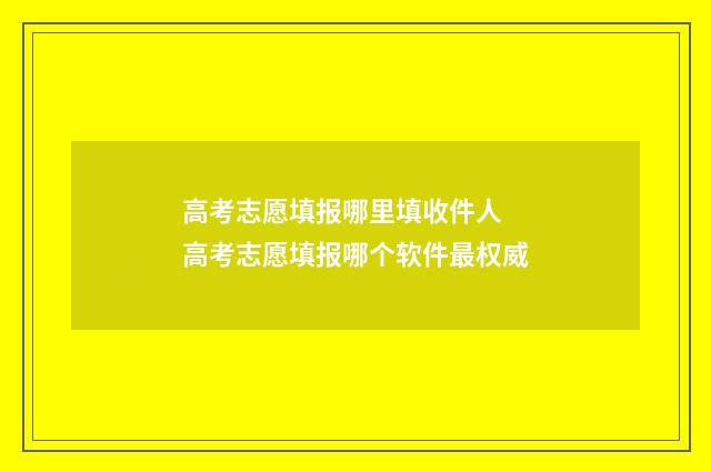 高考志愿填报哪里填收件人 高考志愿填报哪个软件最权威