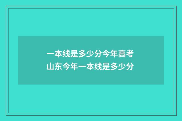 一本线是多少分今年高考 山东今年一本线是多少分