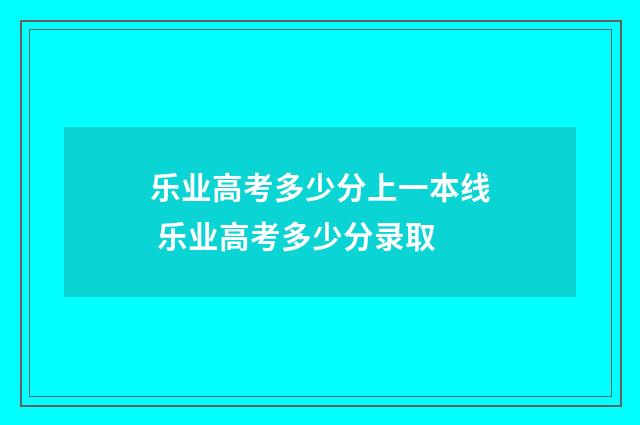 乐业高考多少分上一本线 乐业高考多少分录取