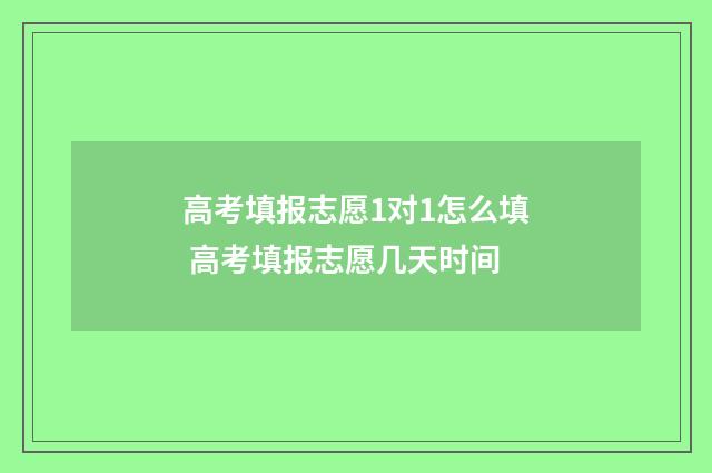 高考填报志愿1对1怎么填 高考填报志愿几天时间