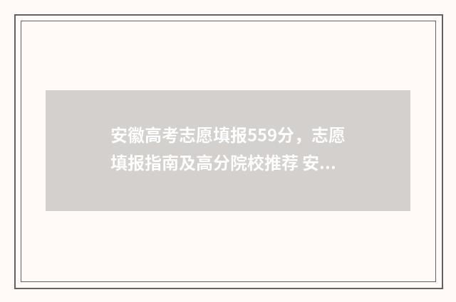 安徽高考志愿填报559分,志愿填报指南及高分院校推荐 安徽高考志愿填报ip地址不在范围