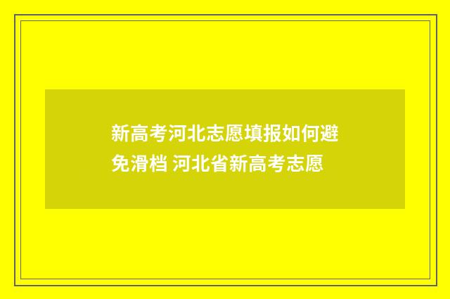 新高考河北志愿填报如何避免滑档 河北省新高考志愿