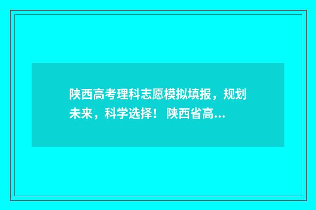 陕西高考理科志愿模拟填报，规划未来，科学选择！ 陕西省高考理科分数