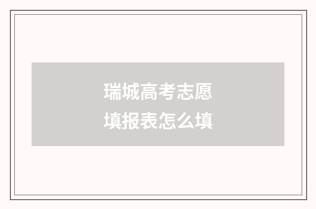 瑞城高考志愿填报表怎么填