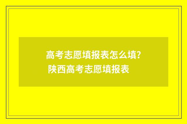 高考志愿填报表怎么填? 陕西高考志愿填报表