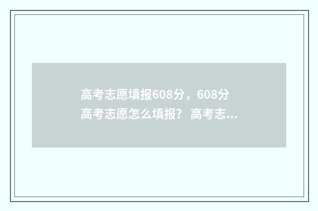 高考志愿填报608分，608分高考志愿怎么填报？ 高考志愿填报600