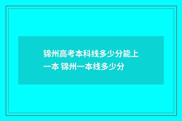 锦州高考本科线多少分能上一本 锦州一本线多少分