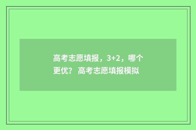 高考志愿填报，3+2，哪个更优？ 高考志愿填报模拟