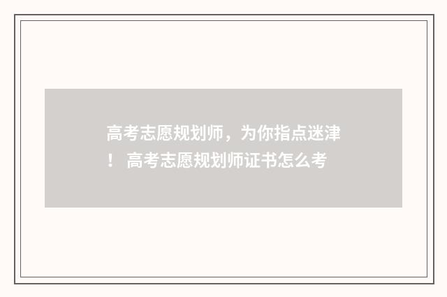 高考志愿规划师,为你指点迷津! 高考志愿规划师证书怎么考