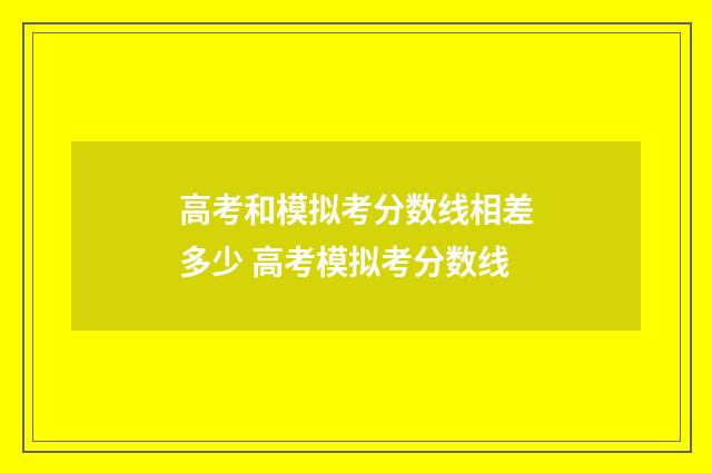 高考和模拟考分数线相差多少 高考模拟考分数线