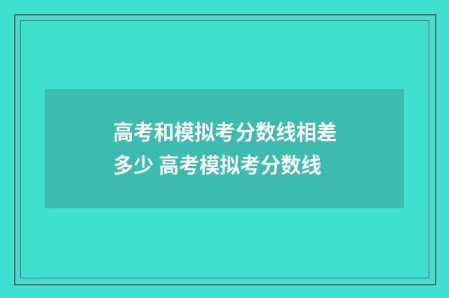 高考和模拟考分数线相差多少 高考模拟考分数线