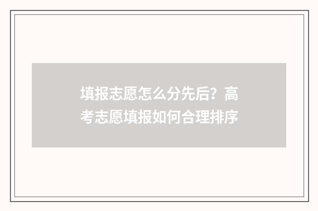 填报志愿怎么分先后?高考志愿填报如何合理排序