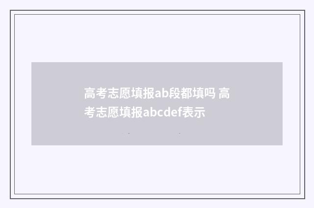 高考志愿填报ab段都填吗 高考志愿填报abcdef表示