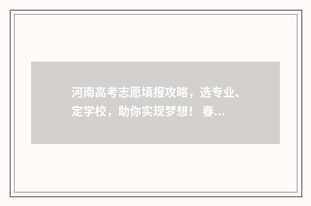 河南高考志愿填报攻略，选专业、定学校，助你实现梦想！ 春季高考志愿