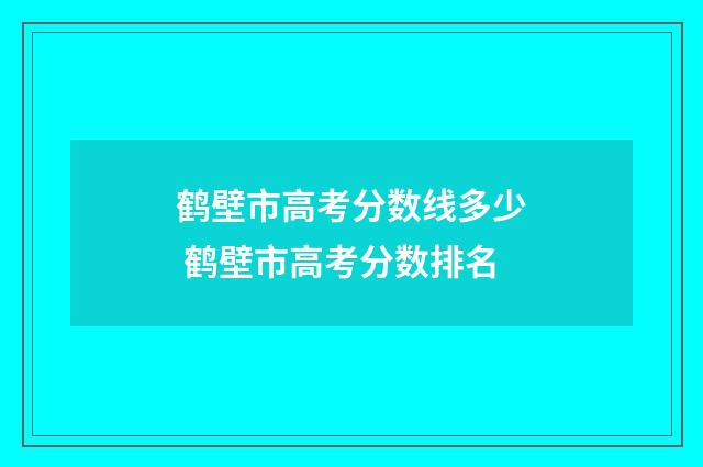 鹤壁市高考分数线多少 鹤壁市高考分数排名