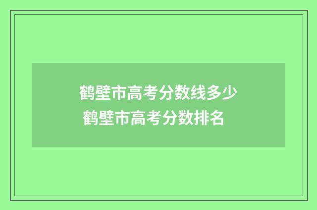 鹤壁市高考分数线多少 鹤壁市高考分数排名