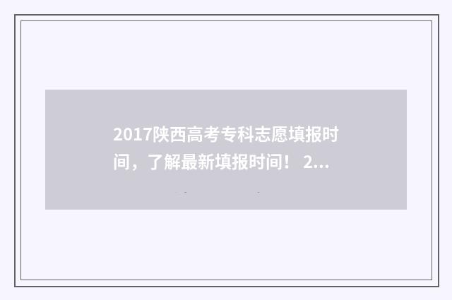 2017陕西高考专科志愿填报时间，了解最新填报时间！ 2017年陕西高考位次及分数
