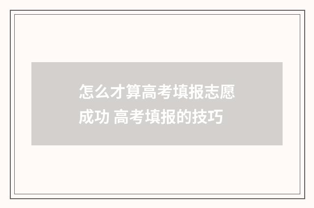 怎么才算高考填报志愿成功 高考填报的技巧