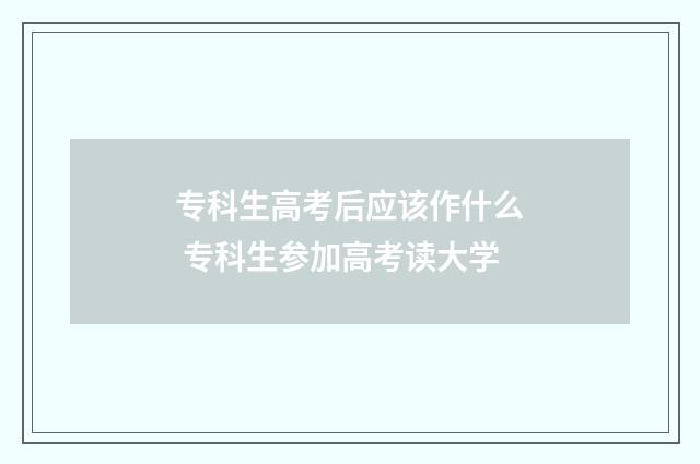 专科生高考后应该作什么 专科生参加高考读大学