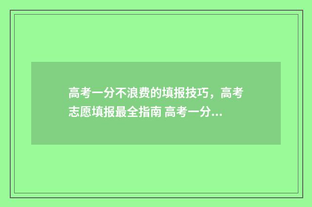 高考一分不浪费的填报技巧，高考志愿填报最全指南 高考一分不浪费真的好吗