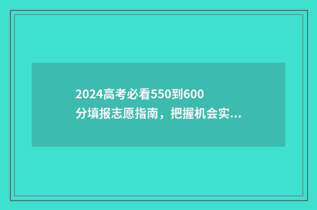 2024高考必看550到600分填报志愿指南,把握机会实现梦想 2024高考必看满分作文带题目