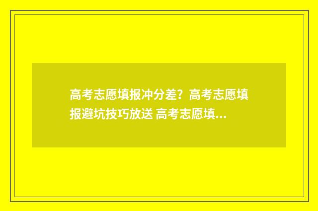 高考志愿填报冲分差？高考志愿填报避坑技巧放送 高考志愿填报冲几个稳几个保几个