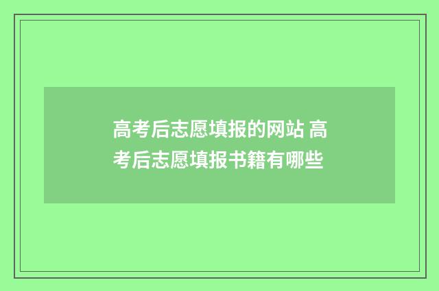 高考后志愿填报的网站 高考后志愿填报书籍有哪些