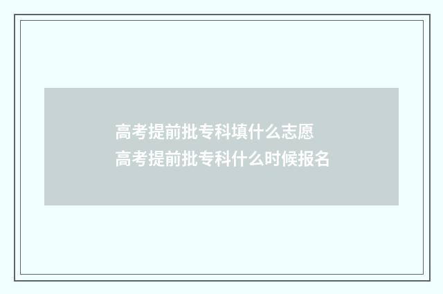 高考提前批专科填什么志愿 高考提前批专科什么时候报名
