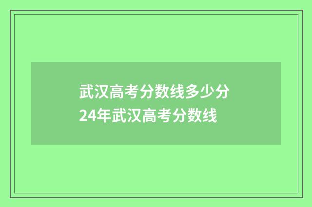 武汉高考分数线多少分 24年武汉高考分数线