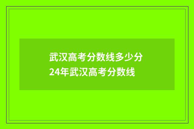 武汉高考分数线多少分 24年武汉高考分数线