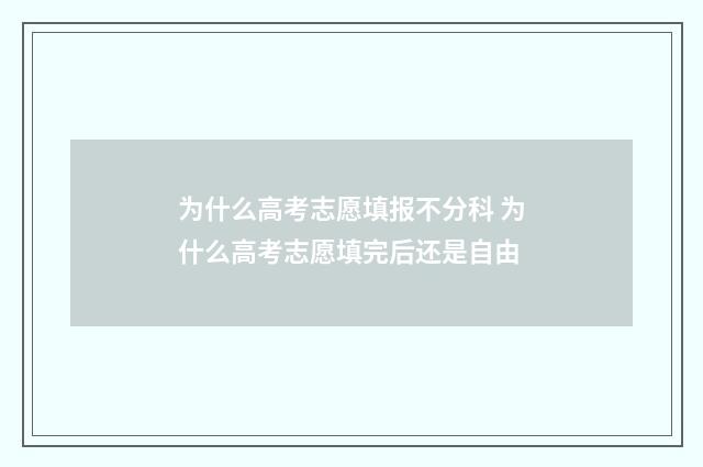 为什么高考志愿填报不分科 为什么高考志愿填完后还是自由