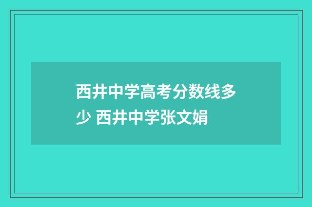 西井中学高考分数线多少 西井中学张文娟