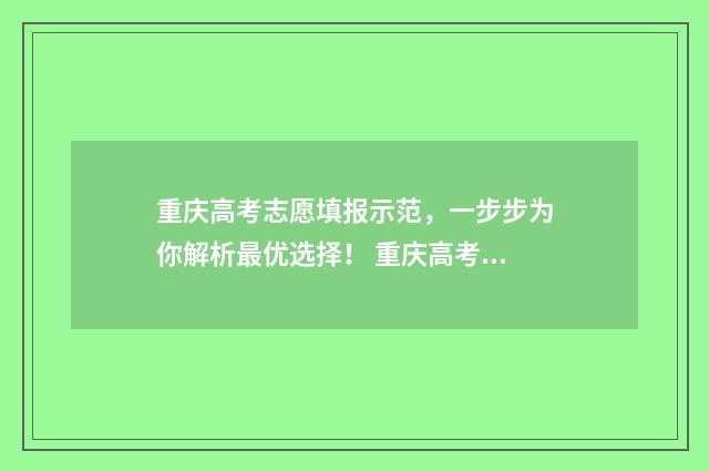 重庆高考志愿填报示范,一步步为你解析最优选择! 重庆高考志愿填报系统登录入口