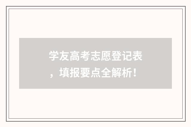 学友高考志愿登记表，填报要点全解析！