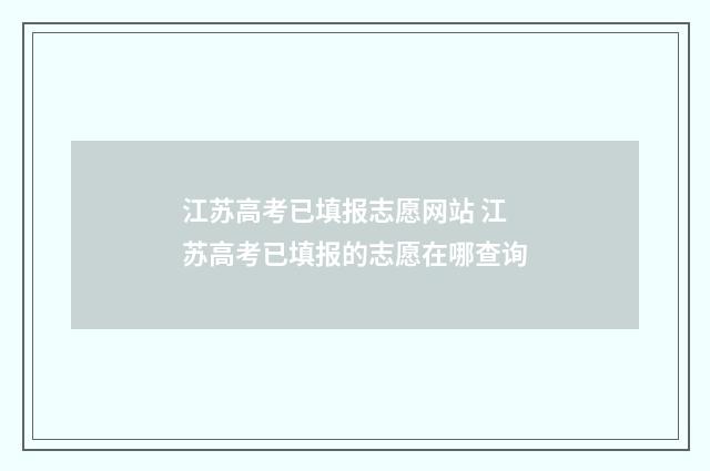 江苏高考已填报志愿网站 江苏高考已填报的志愿在哪查询