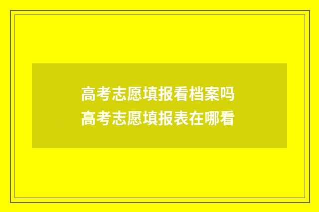 高考志愿填报看档案吗 高考志愿填报表在哪看