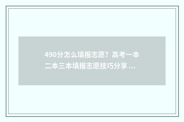 490分怎么填报志愿？高考一本二本三本填报志愿技巧分享 490分报什么学校