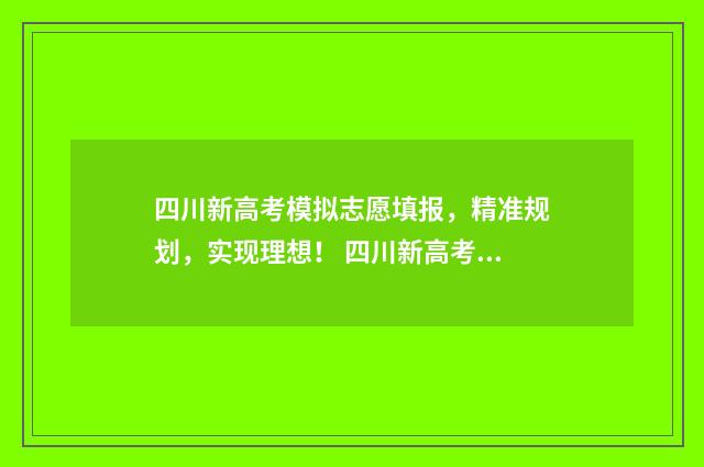 四川新高考模拟志愿填报,精准规划,实现理想! 四川新高考模拟卷