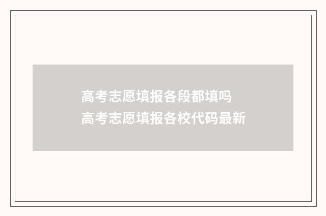高考志愿填报各段都填吗 高考志愿填报各校代码最新