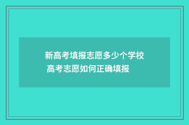 新高考填报志愿多少个学校 高考志愿如何正确填报