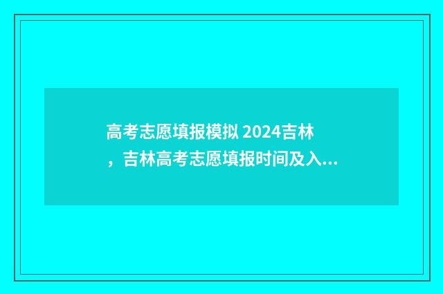 高考志愿填报模拟 2024吉林，吉林高考志愿填报时间及入口 高考志愿填报模拟视频
