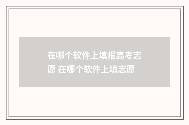 在哪个软件上填报高考志愿 在哪个软件上填志愿