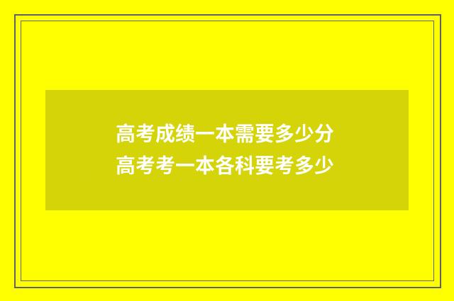 高考成绩一本需要多少分 高考考一本各科要考多少