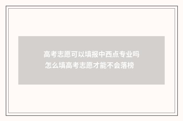 高考志愿可以填报中西点专业吗 怎么填高考志愿才能不会落榜